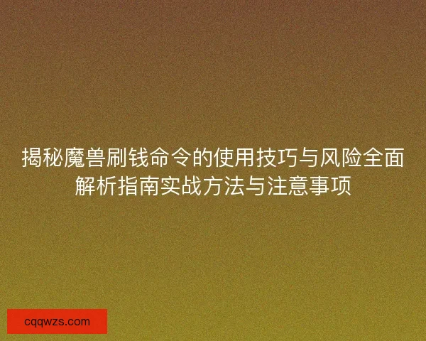 揭秘魔兽刷钱命令的使用技巧与风险全面解析指南实战方法与注意事项