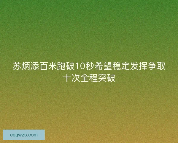 苏炳添百米跑破10秒希望稳定发挥争取十次全程突破