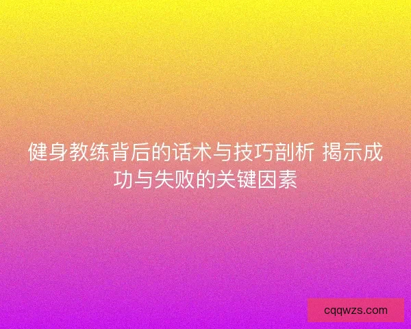 健身教练背后的话术与技巧剖析 揭示成功与失败的关键因素