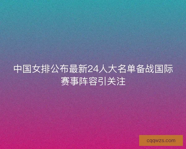 中国女排公布最新24人大名单备战国际赛事阵容引关注