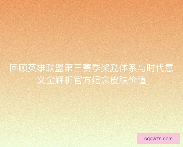 回顾英雄联盟第三赛季奖励体系与时代意义全解析官方纪念皮肤价值