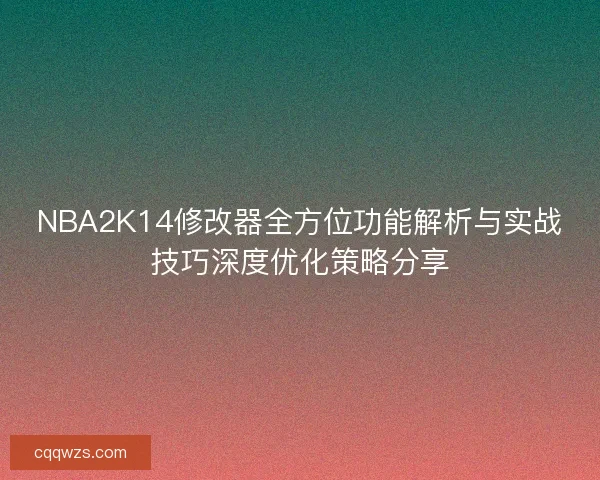NBA2K14修改器全方位功能解析与实战技巧深度优化策略分享