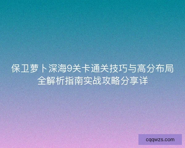 保卫萝卜深海9关卡通关技巧与高分布局全解析指南实战攻略分享详