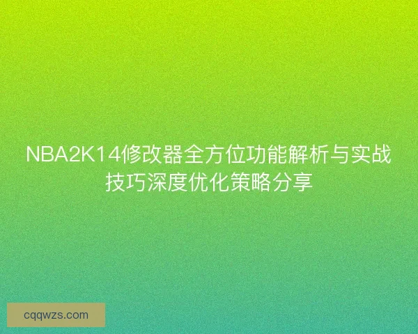 NBA2K14修改器全方位功能解析与实战技巧深度优化策略分享